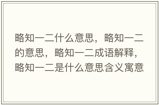 略知一二什么意思，略知一二的意思，略知一二成語(yǔ)解釋?zhuān)灾欢鞘裁匆馑己x寓意