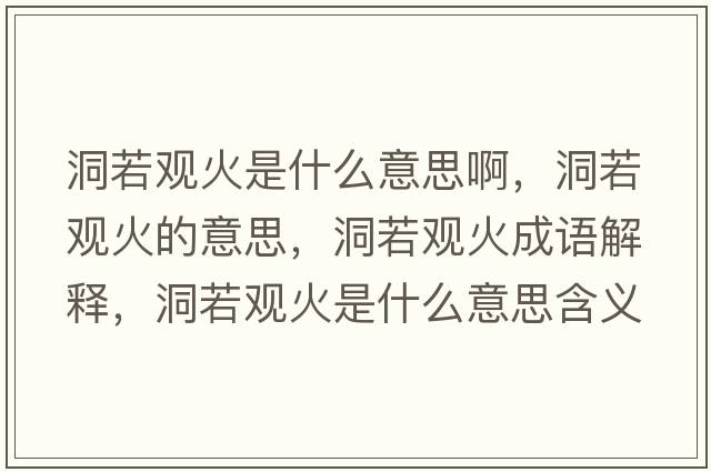 洞若觀(guān)火是什么意思啊，洞若觀(guān)火的意思，洞若觀(guān)火成語(yǔ)解釋?zhuān)慈粲^(guān)火是什么意思含義寓意