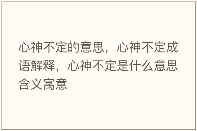 心神不定的意思，心神不定成語(yǔ)解釋?zhuān)纳癫欢ㄊ鞘裁匆馑己x寓意
