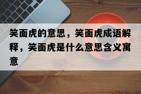 笑面虎的意思，笑面虎成語(yǔ)解釋?zhuān)γ婊⑹鞘裁匆馑己x寓意