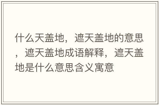 什么天蓋地，遮天蓋地的意思，遮天蓋地成語(yǔ)解釋?zhuān)谔焐w地是什么意思含義寓意