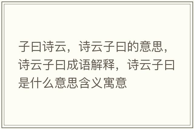 子曰詩(shī)云，詩(shī)云子曰的意思，詩(shī)云子曰成語(yǔ)解釋?zhuān)?shī)云子曰是什么意思含義寓意