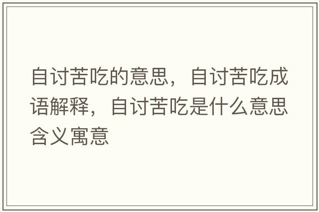 自討苦吃的意思，自討苦吃成語(yǔ)解釋?zhuān)杂懣喑允鞘裁匆馑己x寓意