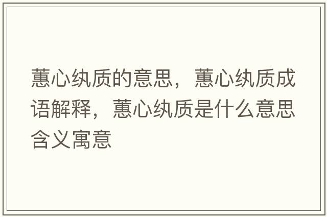 蕙心紈質(zhì)的意思，蕙心紈質(zhì)成語(yǔ)解釋?zhuān)バ募w質(zhì)是什么意思含義寓意