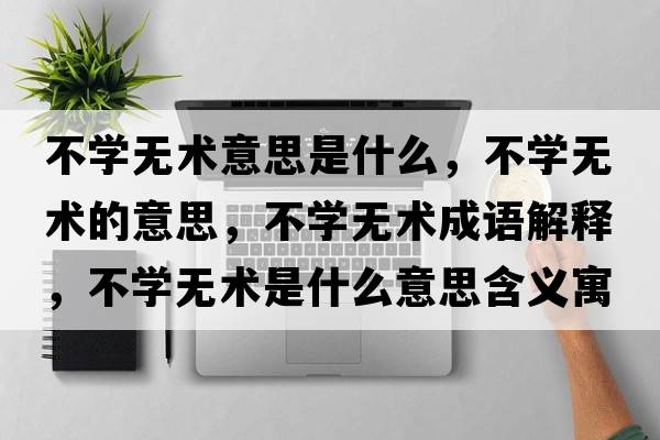 不學(xué)無(wú)術(shù)意思是什么，不學(xué)無(wú)術(shù)的意思，不學(xué)無(wú)術(shù)成語(yǔ)解釋?zhuān)粚W(xué)無(wú)術(shù)是什么意思含義寓意