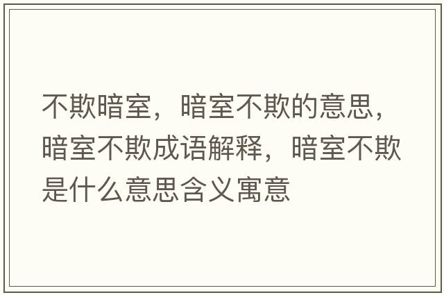 不欺暗室，暗室不欺的意思，暗室不欺成語(yǔ)解釋?zhuān)凳也黄凼鞘裁匆馑己x寓意