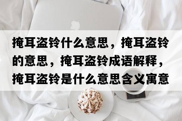 掩耳盜鈴什么意思，掩耳盜鈴的意思，掩耳盜鈴成語(yǔ)解釋?zhuān)诙I鈴是什么意思含義寓意