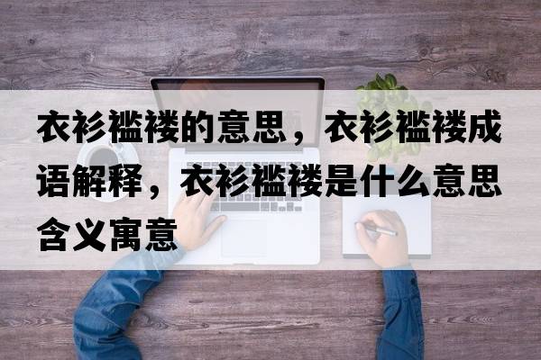 衣衫襤褸的意思，衣衫襤褸成語(yǔ)解釋?zhuān)律酪h褸是什么意思含義寓意