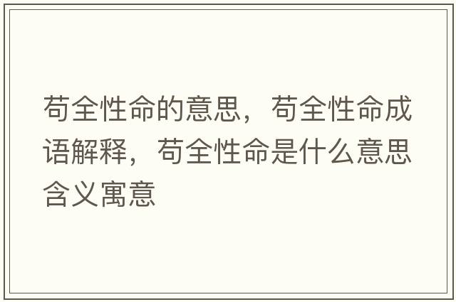 茍全性命的意思，茍全性命成語(yǔ)解釋?zhuān)埲悦鞘裁匆馑己x寓意