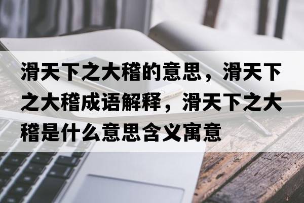 滑天下之大稽的意思，滑天下之大稽成語(yǔ)解釋?zhuān)煜轮蠡鞘裁匆馑己x寓意