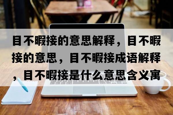 目不暇接的意思解釋?zhuān)坎幌窘拥囊馑?，目不暇接成語(yǔ)解釋?zhuān)坎幌窘邮鞘裁匆馑己x寓意