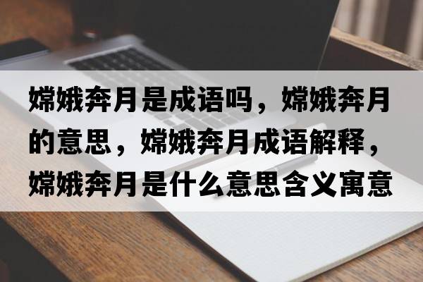 嫦娥奔月是成語(yǔ)嗎，嫦娥奔月的意思，嫦娥奔月成語(yǔ)解釋?zhuān)隙鸨荚率鞘裁匆馑己x寓意