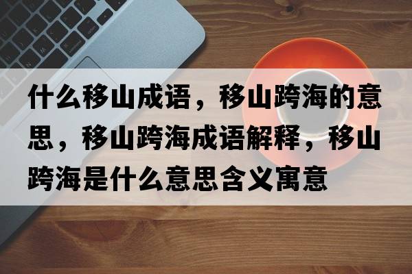 什么移山成語(yǔ)，移山跨海的意思，移山跨海成語(yǔ)解釋?zhuān)粕娇绾Ｊ鞘裁匆馑己x寓意