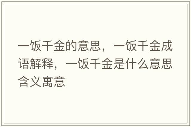 一飯千金的意思，一飯千金成語(yǔ)解釋?zhuān)伙埱Ы鹗鞘裁匆馑己x寓意