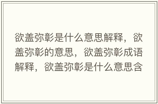 欲蓋彌彰是什么意思解釋?zhuān)w彌彰的意思，欲蓋彌彰成語(yǔ)解釋?zhuān)w彌彰是什么意思含義寓意