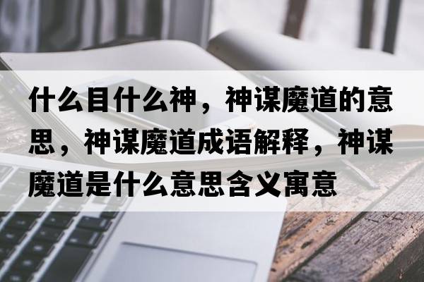 什么目什么神，神謀魔道的意思，神謀魔道成語(yǔ)解釋?zhuān)裰\魔道是什么意思含義寓意