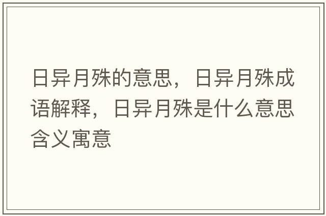 日異月殊的意思，日異月殊成語(yǔ)解釋?zhuān)债愒率馐鞘裁匆馑己x寓意