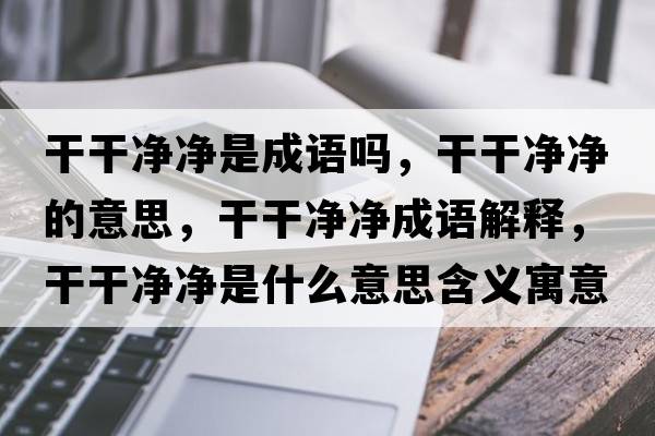 干干凈凈是成語(yǔ)嗎，干干凈凈的意思，干干凈凈成語(yǔ)解釋?zhuān)筛蓛魞羰鞘裁匆馑己x寓意