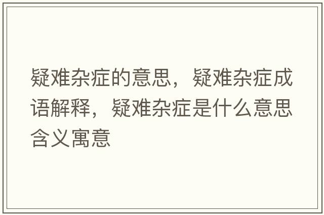 疑難雜癥的意思，疑難雜癥成語(yǔ)解釋?zhuān)呻y雜癥是什么意思含義寓意