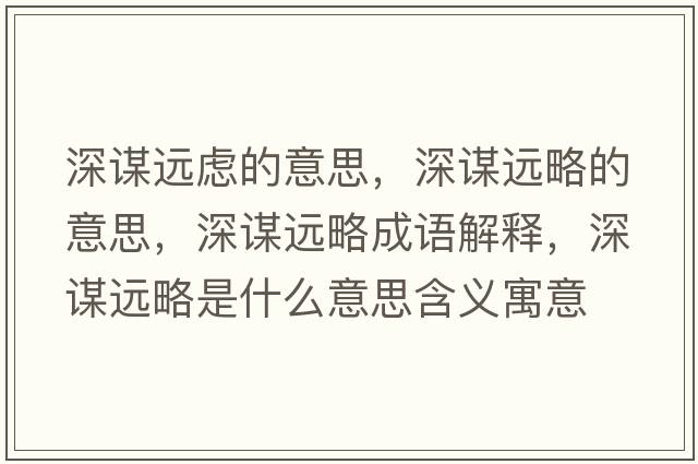 深謀遠慮的意思，深謀遠略的意思，深謀遠略成語(yǔ)解釋?zhuān)钪\遠略是什么意思含義寓意