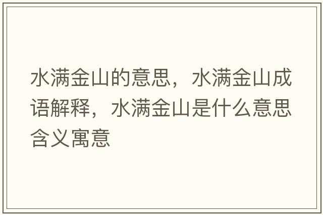 水滿(mǎn)金山的意思，水滿(mǎn)金山成語(yǔ)解釋?zhuān)疂M(mǎn)金山是什么意思含義寓意