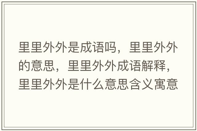 里里外外是成語(yǔ)嗎，里里外外的意思，里里外外成語(yǔ)解釋?zhuān)锢锿馔馐鞘裁匆馑己x寓意