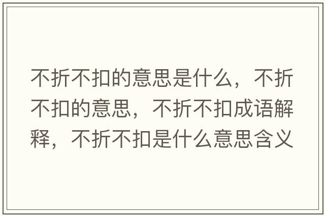 不折不扣的意思是什么，不折不扣的意思，不折不扣成語(yǔ)解釋?zhuān)徽鄄豢凼鞘裁匆馑己x寓意