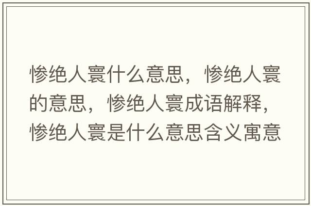 慘絕人寰什么意思，慘絕人寰的意思，慘絕人寰成語(yǔ)解釋?zhuān)瑧K絕人寰是什么意思含義寓意