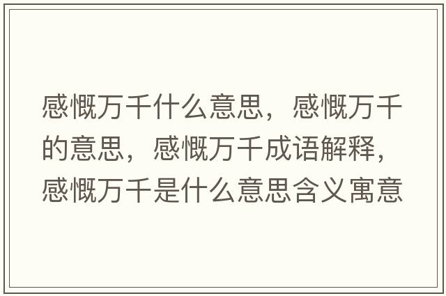 感慨萬(wàn)千什么意思，感慨萬(wàn)千的意思，感慨萬(wàn)千成語(yǔ)解釋?zhuān)锌f(wàn)千是什么意思含義寓意