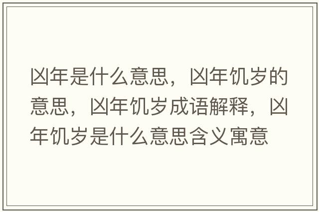 兇年是什么意思，兇年饑歲的意思，兇年饑歲成語(yǔ)解釋?zhuān)瑑茨牮嚉q是什么意思含義寓意