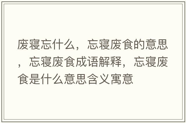 廢寢忘什么，忘寢廢食的意思，忘寢廢食成語(yǔ)解釋?zhuān)鼘嫃U食是什么意思含義寓意