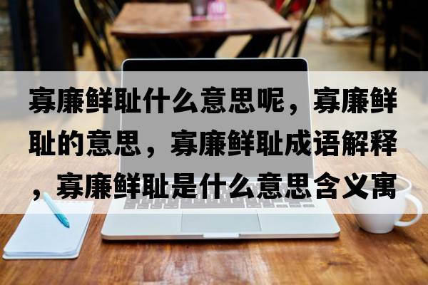 寡廉鮮恥什么意思呢，寡廉鮮恥的意思，寡廉鮮恥成語(yǔ)解釋?zhuān)蚜r恥是什么意思含義寓意