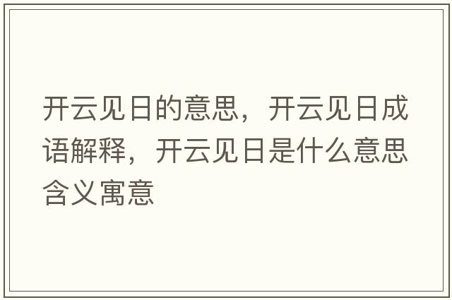 開(kāi)云見(jiàn)日的意思，開(kāi)云見(jiàn)日成語(yǔ)解釋?zhuān)_(kāi)云見(jiàn)日是什么意思含義寓意