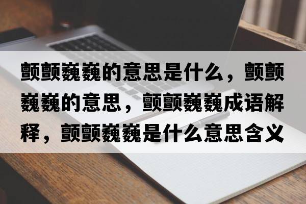 顫顫巍巍的意思是什么，顫顫巍巍的意思，顫顫巍巍成語(yǔ)解釋?zhuān)濐澪∥∈鞘裁匆馑己x寓意
