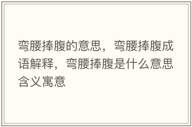彎腰捧腹的意思，彎腰捧腹成語(yǔ)解釋?zhuān)瑥澭醺故鞘裁匆馑己x寓意