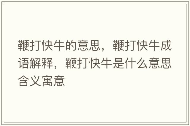 鞭打快牛的意思，鞭打快牛成語(yǔ)解釋?zhuān)薮蚩炫Ｊ鞘裁匆馑己x寓意