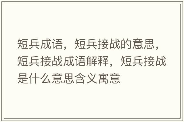 短兵成語(yǔ)，短兵接戰的意思，短兵接戰成語(yǔ)解釋?zhuān)瘫討鹗鞘裁匆馑己x寓意