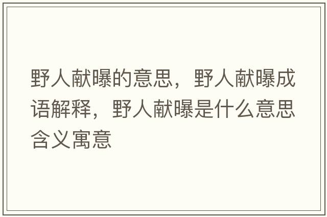 野人獻曝的意思，野人獻曝成語(yǔ)解釋?zhuān)叭双I曝是什么意思含義寓意