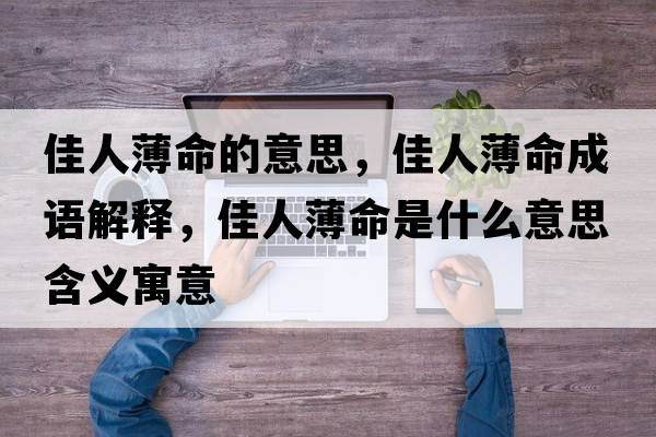 佳人薄命的意思，佳人薄命成語(yǔ)解釋?zhuān)讶吮∶鞘裁匆馑己x寓意