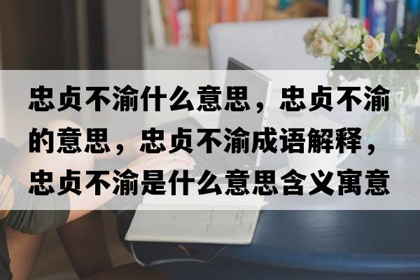 忠貞不渝什么意思，忠貞不渝的意思，忠貞不渝成語(yǔ)解釋?zhuān)邑懖挥迨鞘裁匆馑己x寓意