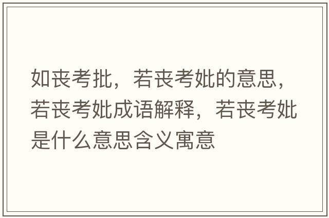 如喪考批，若喪考妣的意思，若喪考妣成語(yǔ)解釋?zhuān)魡士煎鞘裁匆馑己x寓意