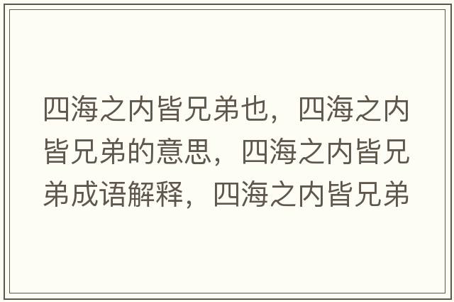 四海之內皆兄弟也，四海之內皆兄弟的意思，四海之內皆兄弟成語(yǔ)解釋?zhuān)暮Ｖ畠冉孕值苁鞘裁匆馑己x寓意