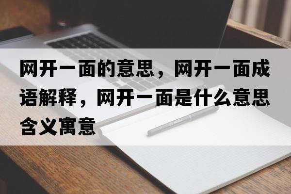 網(wǎng)開(kāi)一面的意思，網(wǎng)開(kāi)一面成語(yǔ)解釋?zhuān)W(wǎng)開(kāi)一面是什么意思含義寓意