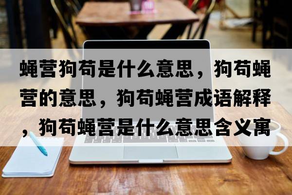 蠅營(yíng)狗茍是什么意思，狗茍蠅營(yíng)的意思，狗茍蠅營(yíng)成語(yǔ)解釋?zhuān)菲埾墵I(yíng)是什么意思含義寓意