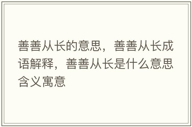 善善從長(cháng)的意思，善善從長(cháng)成語(yǔ)解釋?zhuān)粕茝拈L(cháng)是什么意思含義寓意