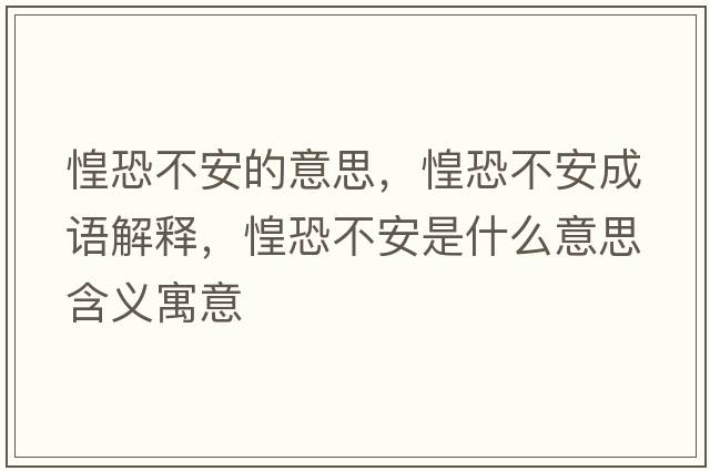 惶恐不安的意思，惶恐不安成語(yǔ)解釋?zhuān)炭植话彩鞘裁匆馑己x寓意