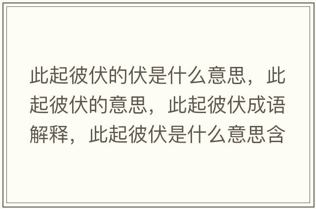 此起彼伏的伏是什么意思，此起彼伏的意思，此起彼伏成語(yǔ)解釋?zhuān)似鸨朔鞘裁匆馑己x寓意