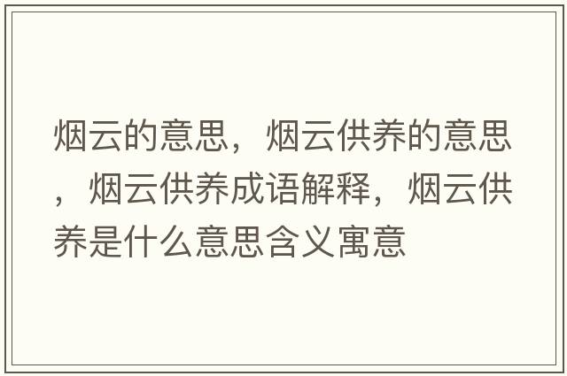 煙云的意思，煙云供養的意思，煙云供養成語(yǔ)解釋?zhuān)瑹熢乒B是什么意思含義寓意