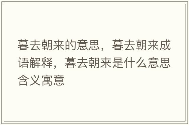 暮去朝來(lái)的意思，暮去朝來(lái)成語(yǔ)解釋?zhuān)喝コ瘉?lái)是什么意思含義寓意