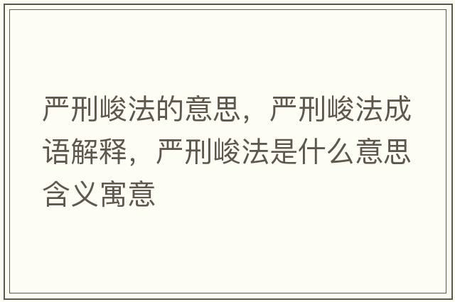 嚴刑峻法的意思，嚴刑峻法成語(yǔ)解釋?zhuān)瑖佬叹ㄊ鞘裁匆馑己x寓意